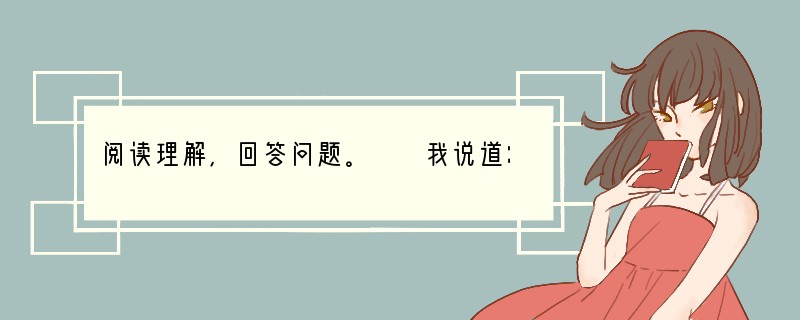 阅读理解，回答问题。　　我说道：“爸爸，你走吧。”他往车外看了看说：“我买几个橘